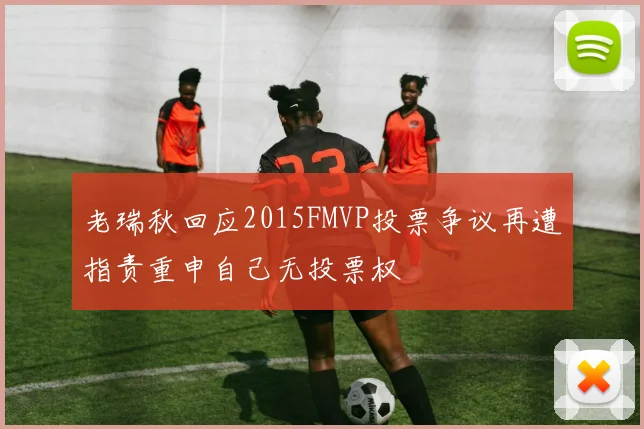 老瑞秋回应2015FMVP投票争议再遭指责重申自己无投票权