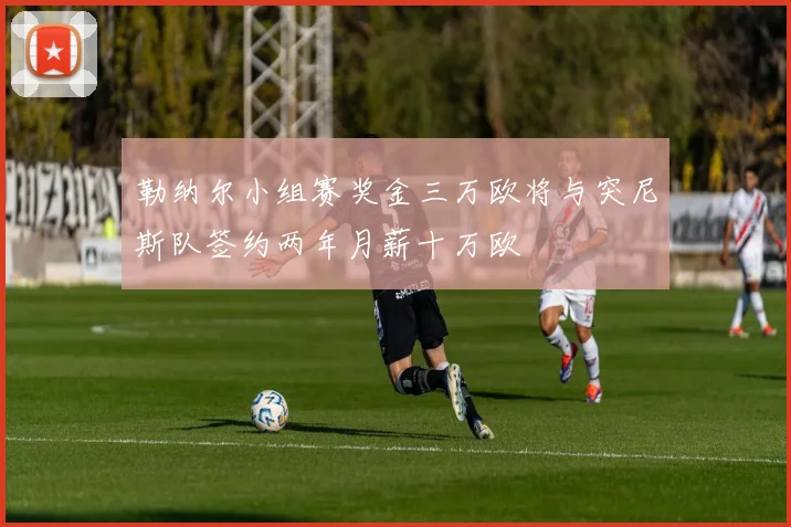 勒纳尔小组赛奖金三万欧将与突尼斯队签约两年月薪十万欧