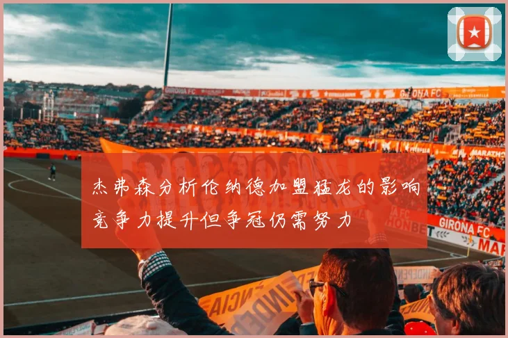 杰弗森分析伦纳德加盟猛龙的影响竞争力提升但争冠仍需努力