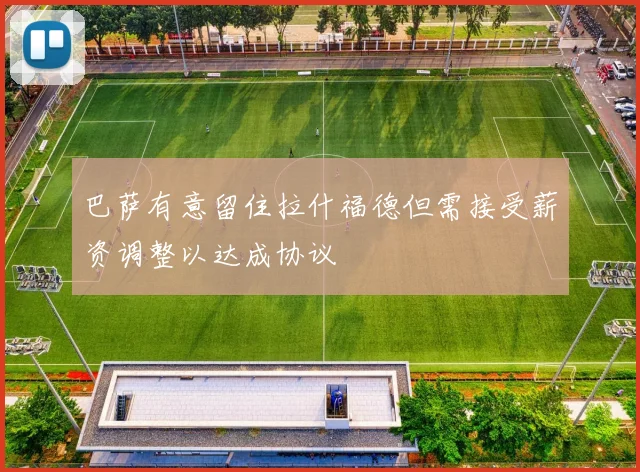 巴萨有意留住拉什福德但需接受薪资调整以达成协议