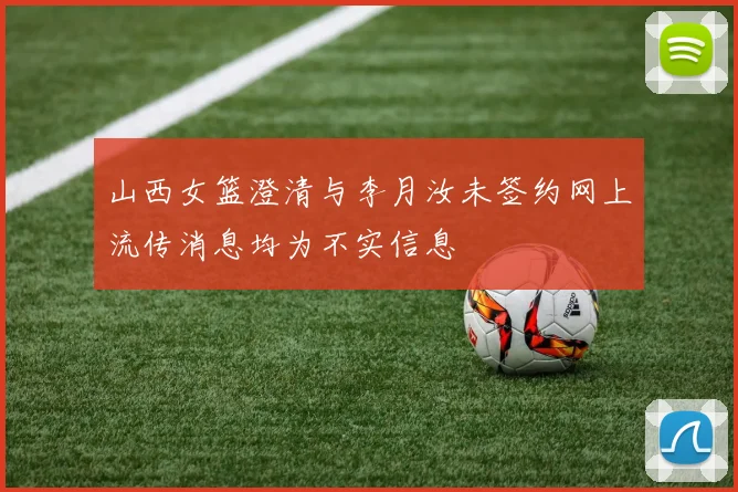 山西女篮澄清与李月汝未签约网上流传消息均为不实信息
