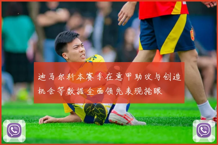 迪马尔科本赛季在意甲助攻与创造机会等数据全面领先表现抢眼