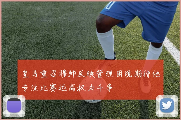 皇马重召穆帅反映管理困境期待他专注比赛远离权力斗争