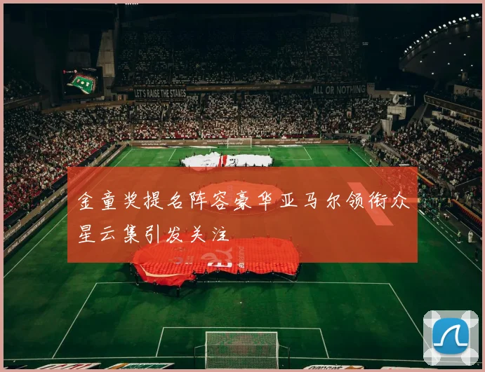 金童奖提名阵容豪华亚马尔领衔众星云集引发关注