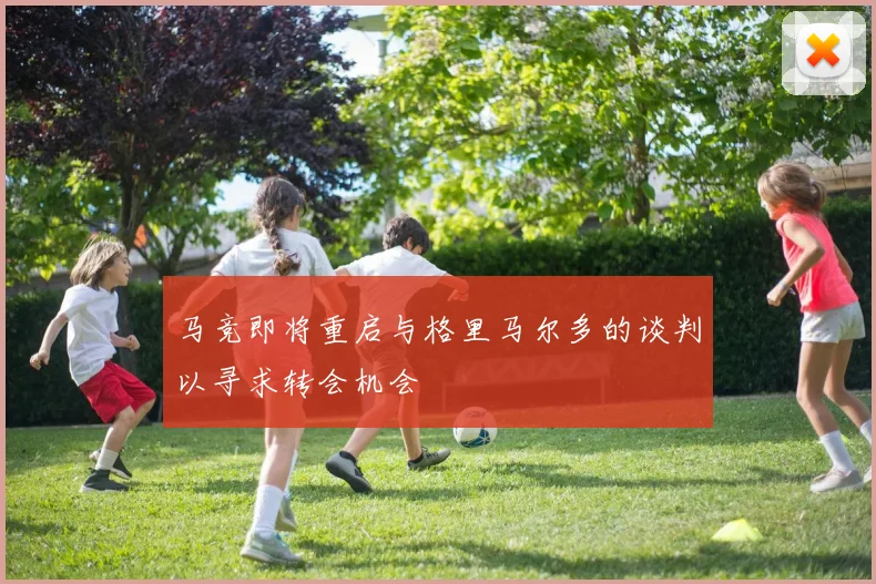 马竞即将重启与格里马尔多的谈判以寻求转会机会