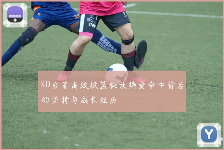 KD分享高效投篮秘诀热爱命中背后的坚持与成长经历