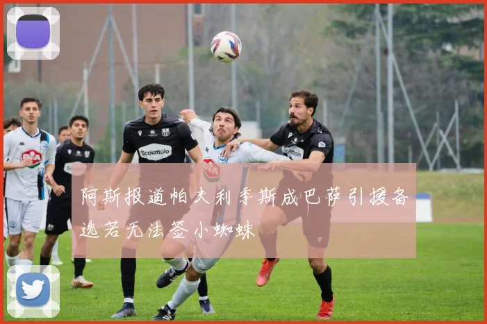 阿斯报道帕夫利季斯成巴萨引援备选若无法签小蜘蛛