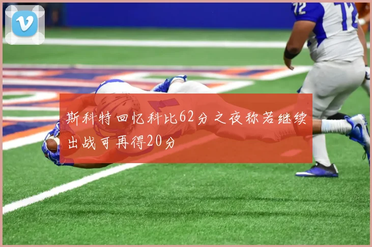 斯科特回忆科比62分之夜称若继续出战可再得20分