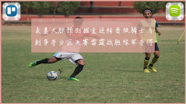 麦基大胆预测掘金逆转晋级骑士马刺争夺分区决赛雷霆战胜绿军夺得总冠军